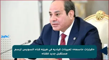 «قرارات حاسمة» تعيينات قيادية في هيئة قناة السويس ترسم مستقبل جديد للقناة